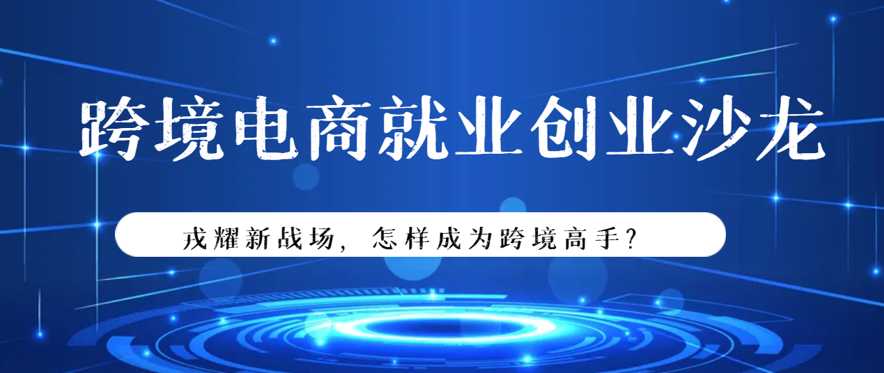 戎创星城-退役军人跨境电商就业创业沙龙会